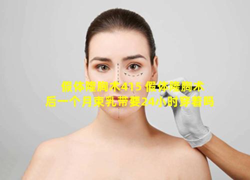 假体隆胸术415 假体隆胸术后一个月束乳带要24小时穿着吗